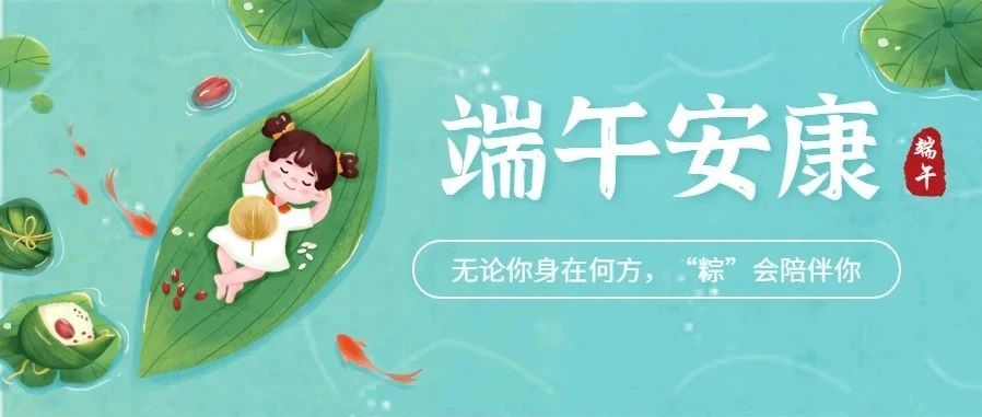 【端午安康】欢度端午，乐享一夏！无论你身在何方，我们的关怀&ldquo;粽&rdquo;会陪伴你！